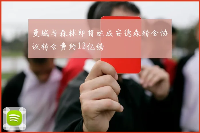 曼城与森林即将达成安德森转会协议转会费约12亿镑
