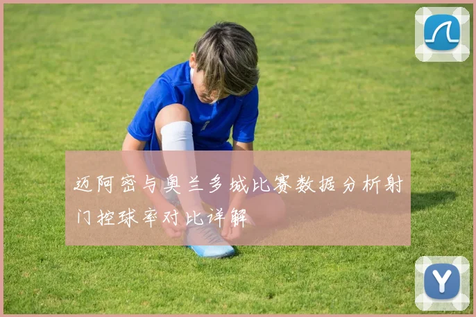 迈阿密与奥兰多城比赛数据分析射门控球率对比详解