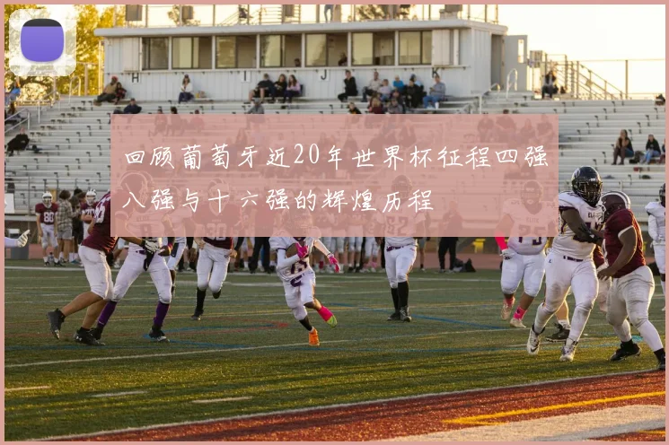 回顾葡萄牙近20年世界杯征程四强八强与十六强的辉煌历程
