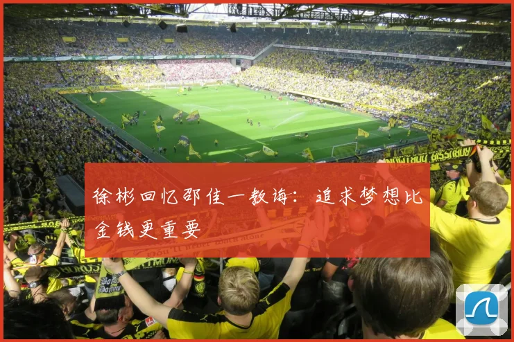 徐彬回忆邵佳一教诲：追求梦想比金钱更重要