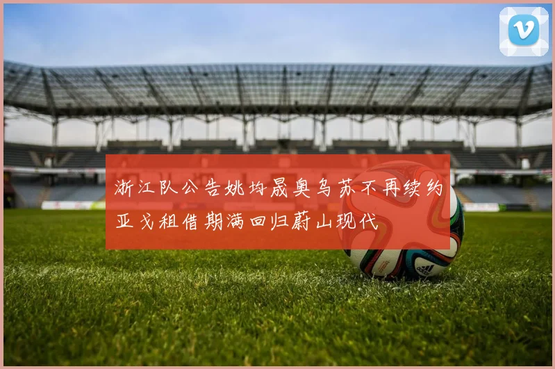 浙江队公告姚均晟奥乌苏不再续约亚戈租借期满回归蔚山现代