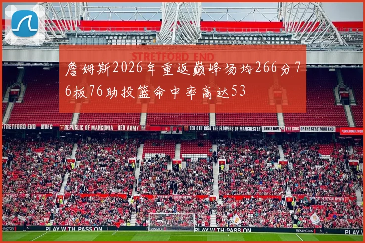 詹姆斯2026年重返巅峰场均266分76板76助投篮命中率高达53