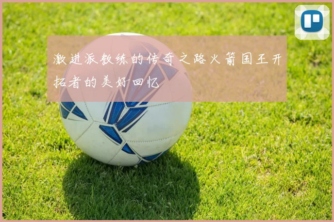 激进派教练的传奇之路火箭国王开拓者的美好回忆