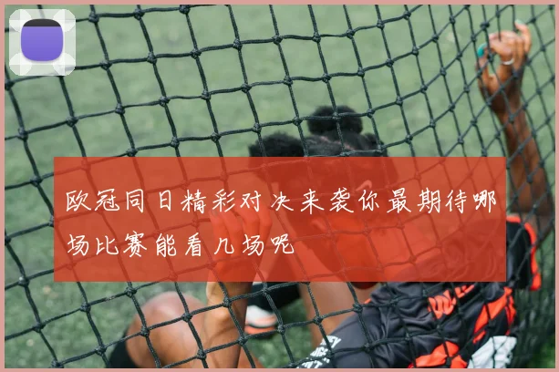 欧冠同日精彩对决来袭你最期待哪场比赛能看几场呢