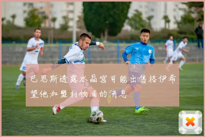 巴恩斯透露水晶宫可能出售格伊希望他加盟利物浦的消息