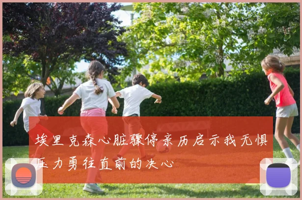 埃里克森心脏骤停亲历启示我无惧压力勇往直前的决心